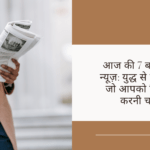 आज की 7 बड़ी ब्रेकिंग न्यूज़