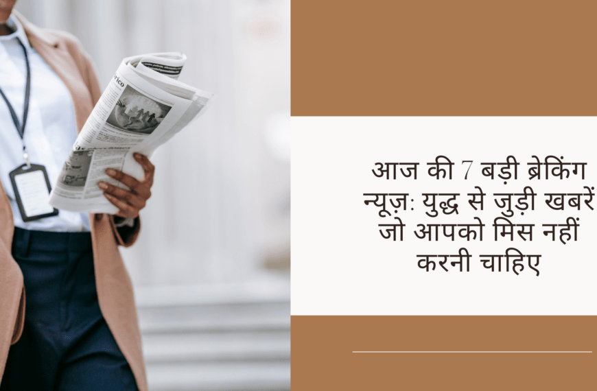 आज की 7 बड़ी ब्रेकिंग न्यूज़