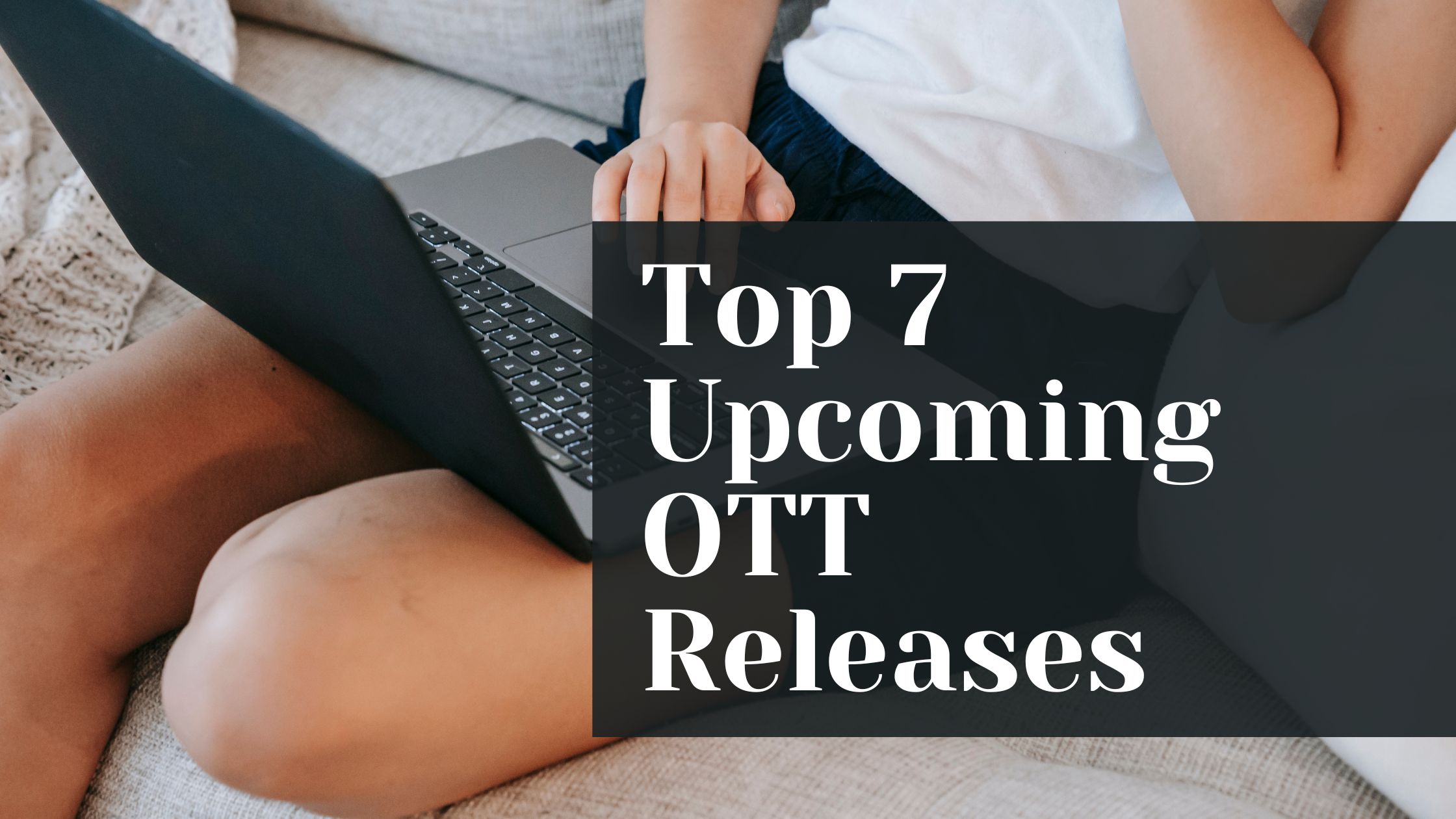 Top 7 Upcoming OTT Releases This Week